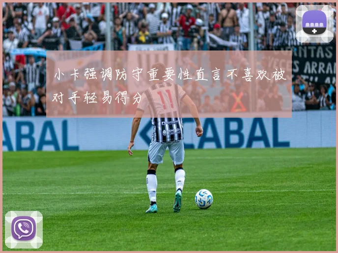 小卡强调防守重要性直言不喜欢被对手轻易得分