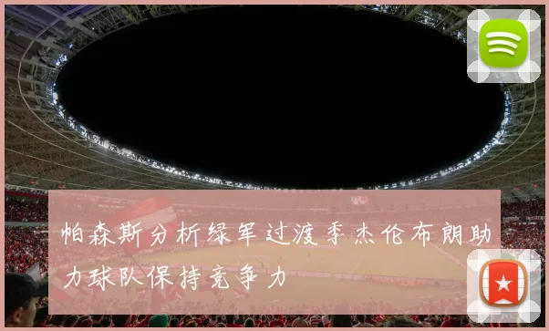 帕森斯分析绿军过渡季杰伦布朗助力球队保持竞争力