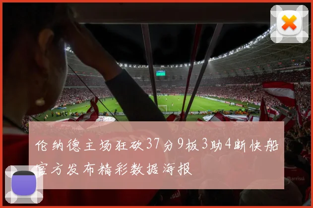 伦纳德主场狂砍37分9板3助4断快船官方发布精彩数据海报
