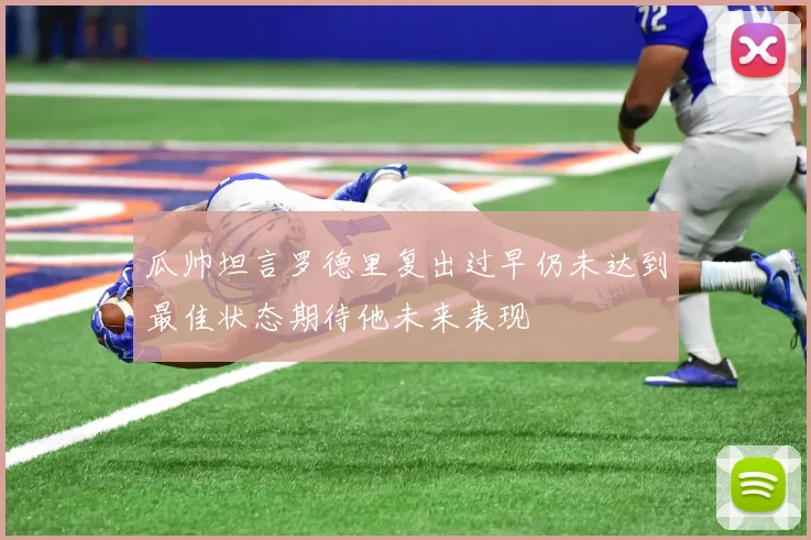 瓜帅坦言罗德里复出过早仍未达到最佳状态期待他未来表现